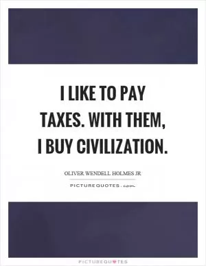 I like to pay taxes. With them, I buy civilization Picture Quote #1