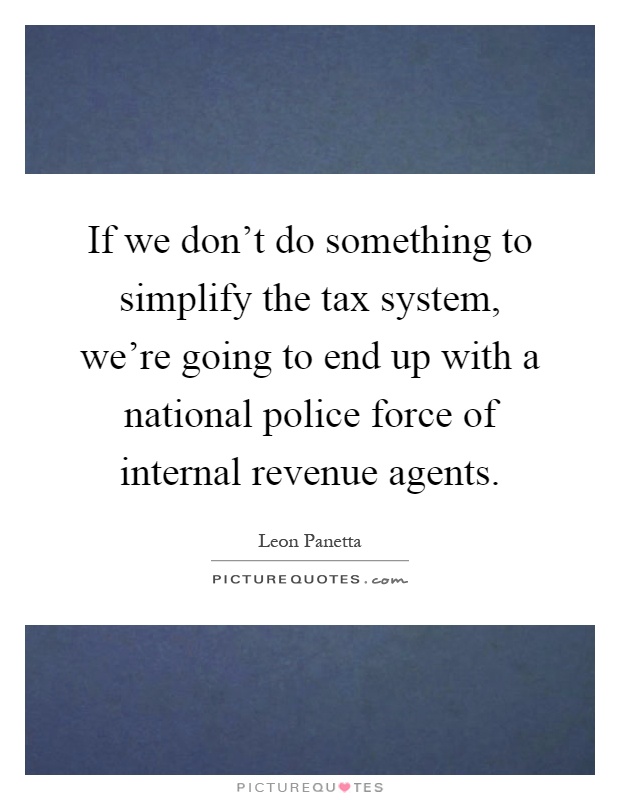 If we don't do something to simplify the tax system, we're going to end up with a national police force of internal revenue agents Picture Quote #1