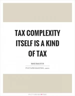 Tax complexity itself is a kind of tax Picture Quote #1