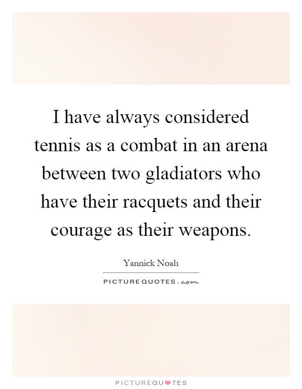 I have always considered tennis as a combat in an arena between two gladiators who have their racquets and their courage as their weapons Picture Quote #1
