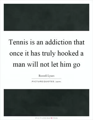 Tennis is an addiction that once it has truly hooked a man will not let him go Picture Quote #1