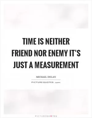Time is neither friend nor enemy it’s just a measurement Picture Quote #1