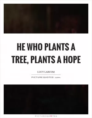 He who plants a tree, plants a hope Picture Quote #1
