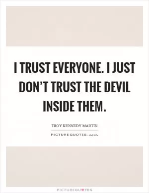 I trust everyone. I just don’t trust the devil inside them Picture Quote #1