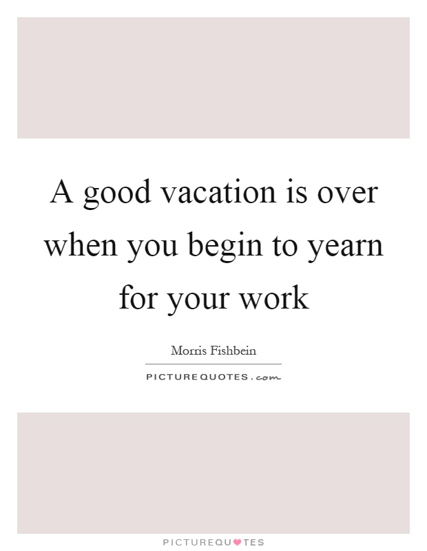 A good vacation is over when you begin to yearn for your work Picture Quote #1