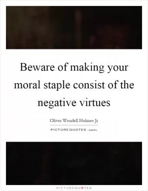 Beware of making your moral staple consist of the negative virtues Picture Quote #1