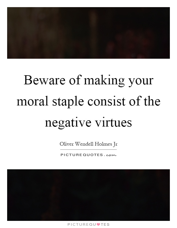 Beware of making your moral staple consist of the negative virtues Picture Quote #1