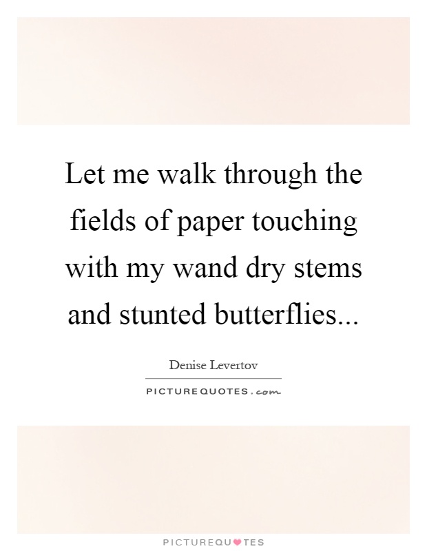 Let me walk through the fields of paper touching with my wand dry stems and stunted butterflies Picture Quote #1