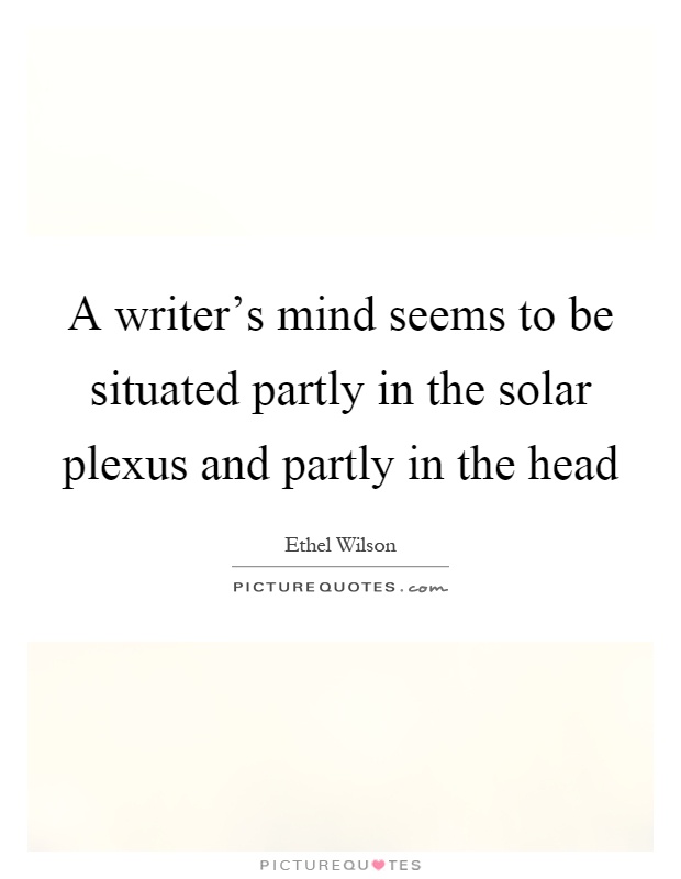 A writer's mind seems to be situated partly in the solar plexus and partly in the head Picture Quote #1