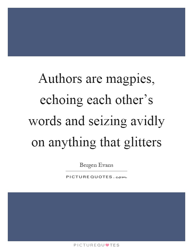 Authors are magpies, echoing each other's words and seizing avidly on anything that glitters Picture Quote #1