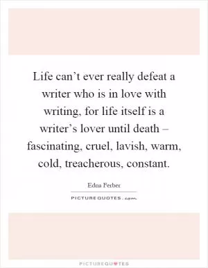 Life can’t ever really defeat a writer who is in love with writing, for life itself is a writer’s lover until death – fascinating, cruel, lavish, warm, cold, treacherous, constant Picture Quote #1