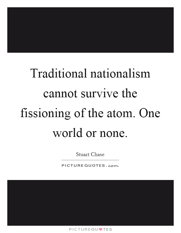 Traditional nationalism cannot survive the fissioning of the atom. One world or none Picture Quote #1