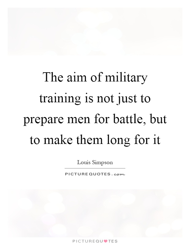 The aim of military training is not just to prepare men for battle, but to make them long for it Picture Quote #1