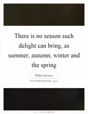 There is no season such delight can bring, as summer, autumn, winter and the spring Picture Quote #1