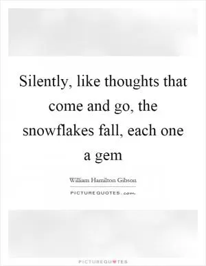 Silently, like thoughts that come and go, the snowflakes fall, each one a gem Picture Quote #1