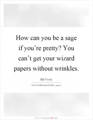 How can you be a sage if you’re pretty? You can’t get your wizard papers without wrinkles Picture Quote #1