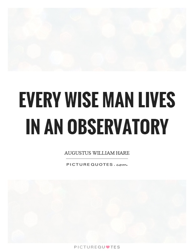 Every wise man lives in an observatory Picture Quote #1