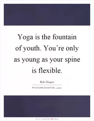 Yoga is the fountain of youth. You’re only as young as your spine is flexible Picture Quote #1