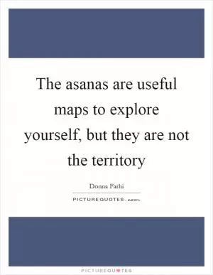 The asanas are useful maps to explore yourself, but they are not the territory Picture Quote #1