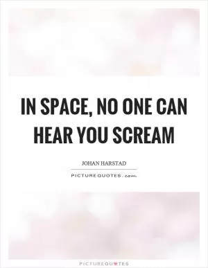 In space, no one can hear you scream Picture Quote #1