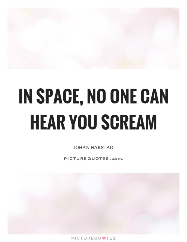 In space, no one can hear you scream Picture Quote #1
