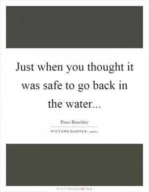 Just when you thought it was safe to go back in the water Picture Quote #1