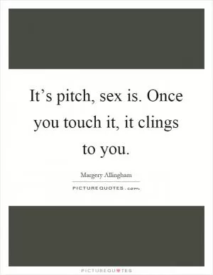 It’s pitch, sex is. Once you touch it, it clings to you Picture Quote #1