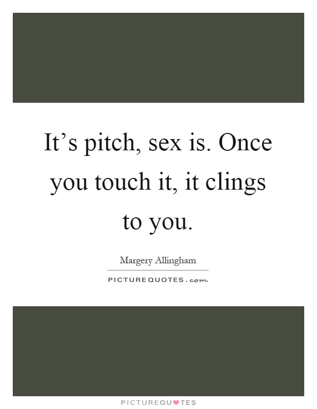 It's pitch, sex is. Once you touch it, it clings to you Picture Quote #1