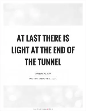 At last there is light at the end of the tunnel Picture Quote #1