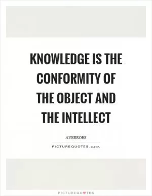 Knowledge is the conformity of the object and the intellect Picture Quote #1