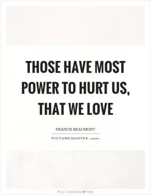 Those have most power to hurt us, that we love Picture Quote #1