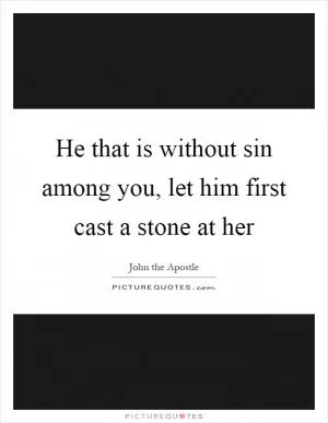 He that is without sin among you, let him first cast a stone at her Picture Quote #1