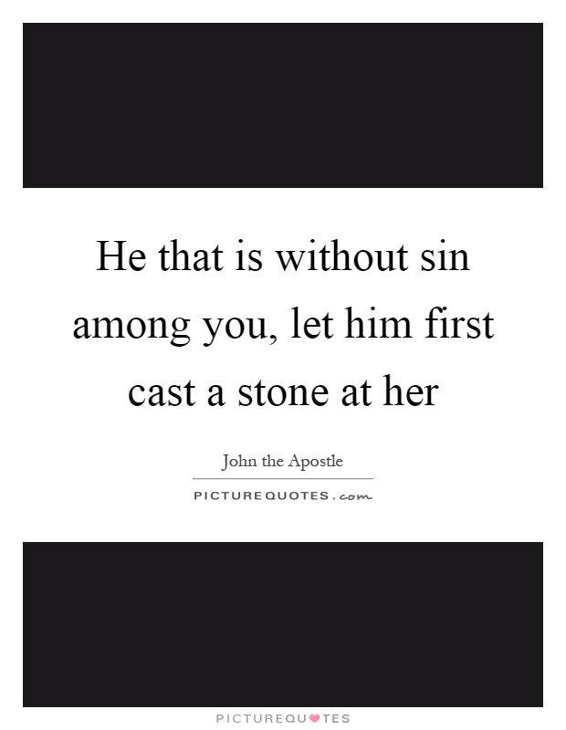 He that is without sin among you, let him first cast a stone at her Picture Quote #1