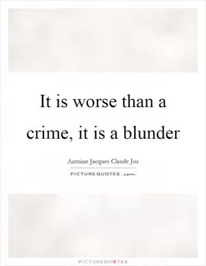 It is worse than a crime, it is a blunder Picture Quote #1