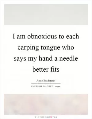 I am obnoxious to each carping tongue who says my hand a needle better fits Picture Quote #1