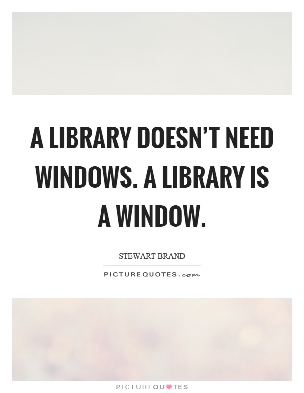 A library doesn't need windows. A library is a window Picture Quote #1