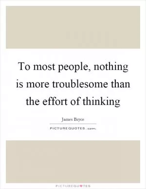 To most people, nothing is more troublesome than the effort of thinking Picture Quote #1