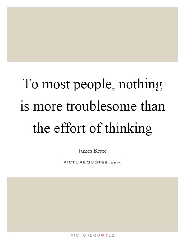 To most people, nothing is more troublesome than the effort of thinking Picture Quote #1