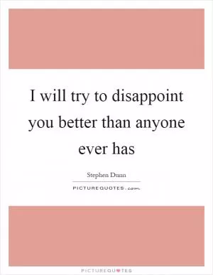 I will try to disappoint you better than anyone ever has Picture Quote #1