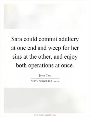 Sara could commit adultery at one end and weep for her sins at the other, and enjoy both operations at once Picture Quote #1