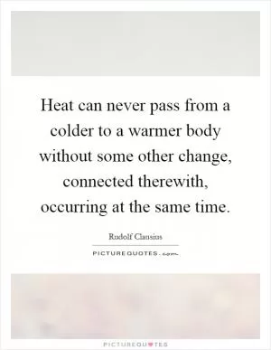 Heat can never pass from a colder to a warmer body without some other change, connected therewith, occurring at the same time Picture Quote #1