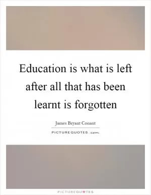 Education is what is left after all that has been learnt is forgotten Picture Quote #1