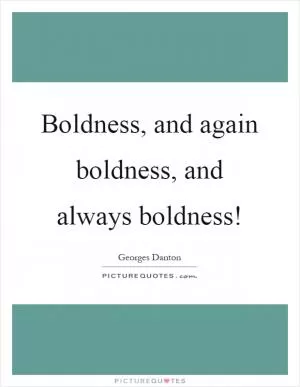 Boldness, and again boldness, and always boldness! Picture Quote #1