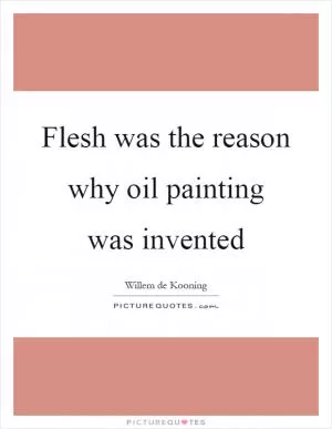 Flesh was the reason why oil painting was invented Picture Quote #1