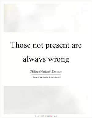 Those not present are always wrong Picture Quote #1