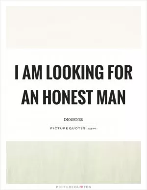 I am looking for an honest man Picture Quote #1