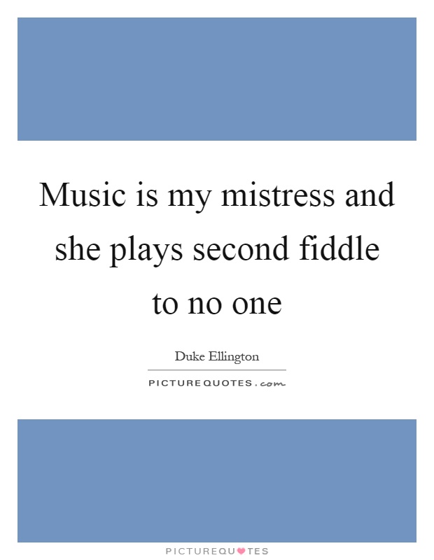 Music is my mistress and she plays second fiddle to no one Picture Quote #1