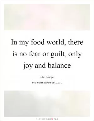 In my food world, there is no fear or guilt, only joy and balance Picture Quote #1