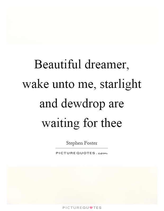 Beautiful dreamer, wake unto me, starlight and dewdrop are waiting for thee Picture Quote #1
