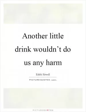 Another little drink wouldn’t do us any harm Picture Quote #1